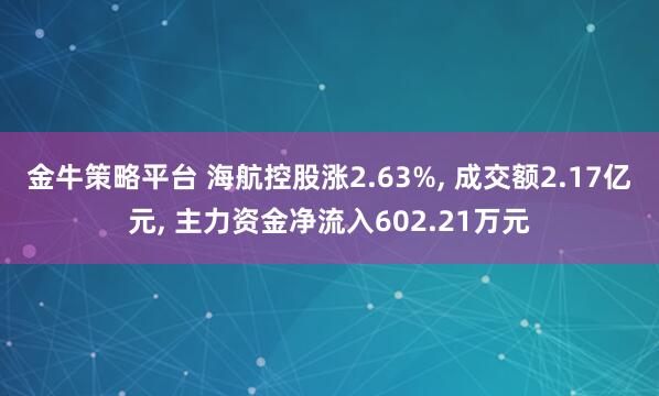 金牛策略平台 海航控股涨2.63%, 成交额2.17亿元, 主力资金净流入602.21万元