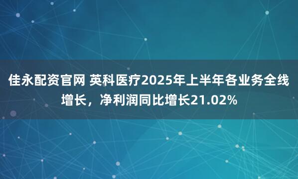 佳永配资官网 英科医疗2025年上半年各业务全线增长，净利润同比增长21.02%