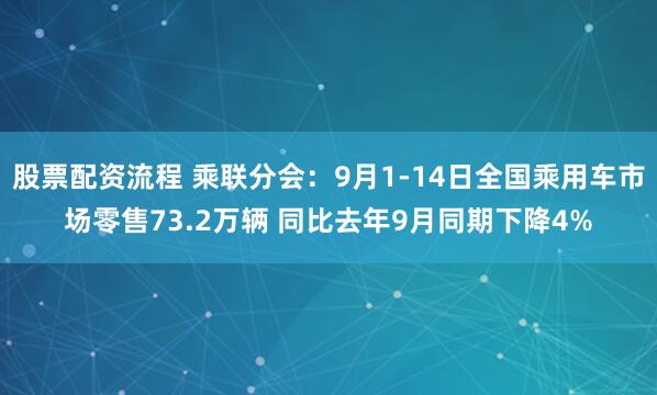 股票配资流程 乘联分会：9月1-14日全国乘用车市场零售73.2万辆 同比去年9月同期下降4%