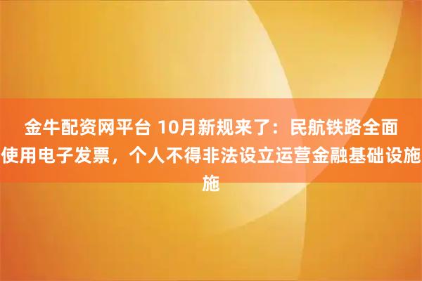 金牛配资网平台 10月新规来了：民航铁路全面使用电子发票，个人不得非法设立运营金融基础设施