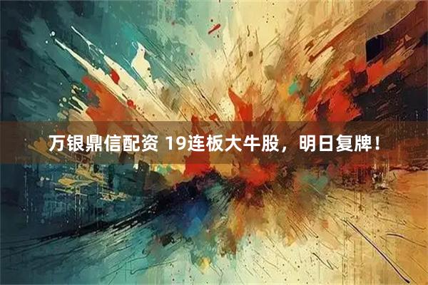 万银鼎信配资 19连板大牛股，明日复牌！