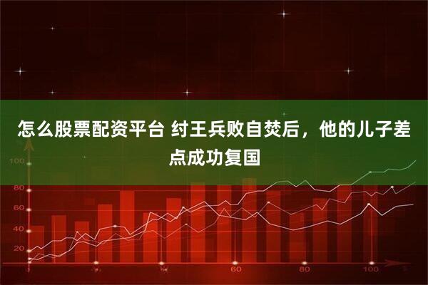 怎么股票配资平台 纣王兵败自焚后，他的儿子差点成功复国