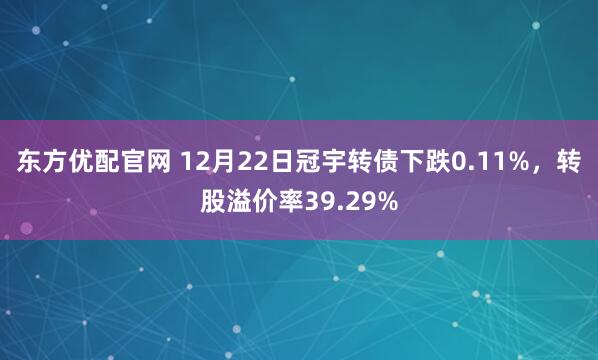 东方优配官网 12月22日冠宇转债下跌0.11%，转股溢价率39.29%