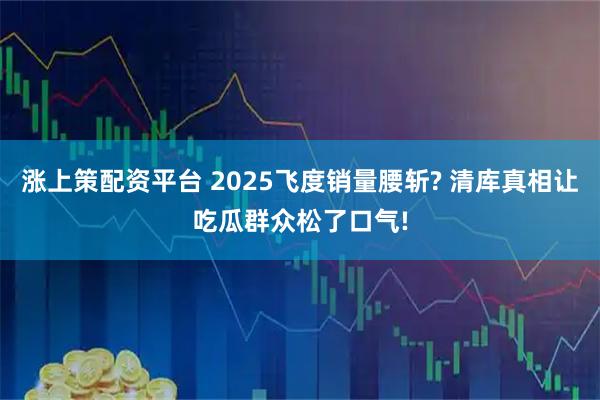涨上策配资平台 2025飞度销量腰斩? 清库真相让吃瓜群众松了口气!