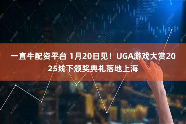 一直牛配资平台 1月20日见！UGA游戏大赏2025线下颁奖典礼落地上海
