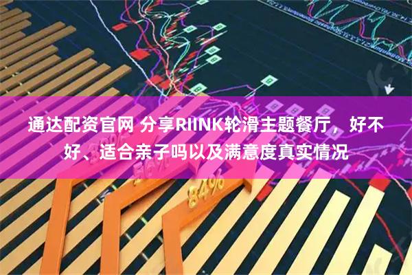 通达配资官网 分享RIINK轮滑主题餐厅，好不好、适合亲子吗以及满意度真实情况