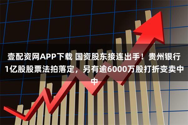 壹配资网APP下载 国资股东接连出手！贵州银行1亿股股票法拍落定，另有逾6000万股打折变卖中