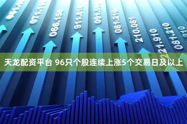 天龙配资平台 96只个股连续上涨5个交易日及以上